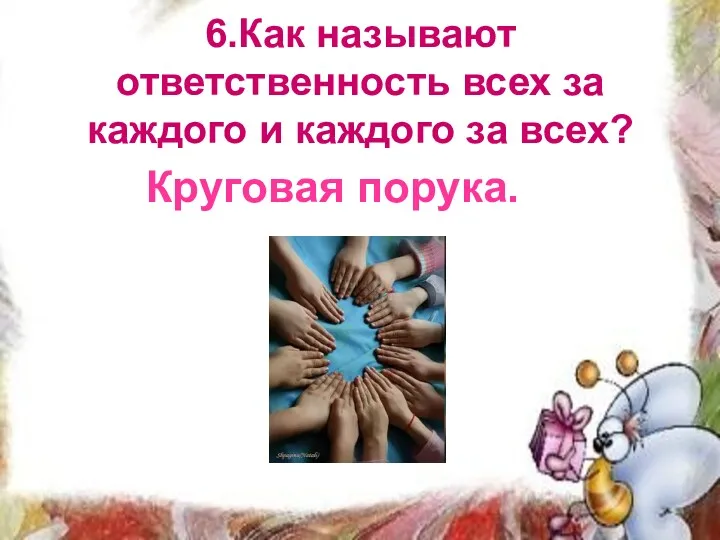 6.Как называют ответственность всех за каждого и каждого за всех? Круговая порука.