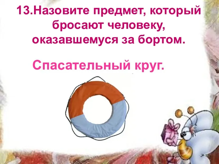 13.Назовите предмет, который бросают человеку, оказавшемуся за бортом. Спасательный круг.