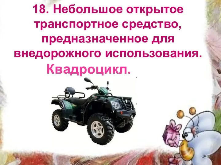 18. Небольшое открытое транспортное средство, предназначенное для внедорожного использования. Квадроцикл.