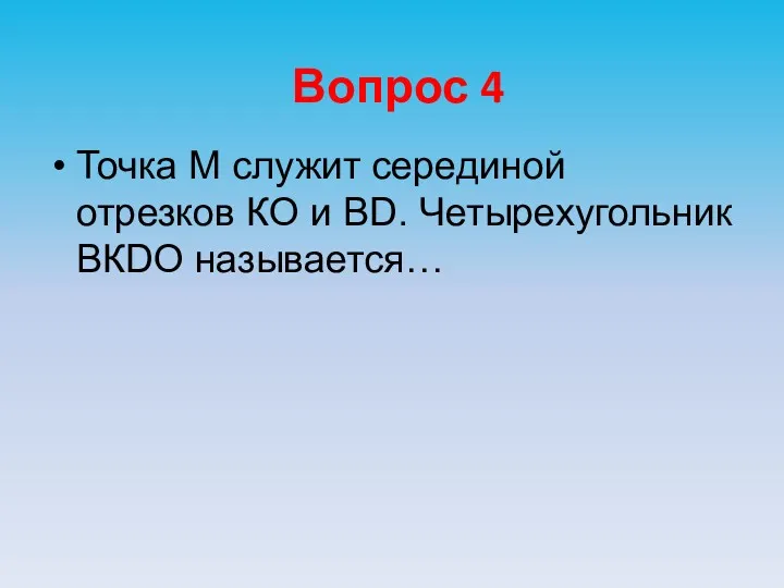 Вопрос 4 Точка М служит серединой отрезков КО и ВD. Четырехугольник ВКDО называется…