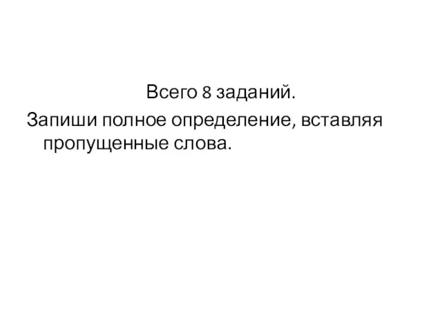 Всего 8 заданий. Запиши полное определение, вставляя пропущенные слова.