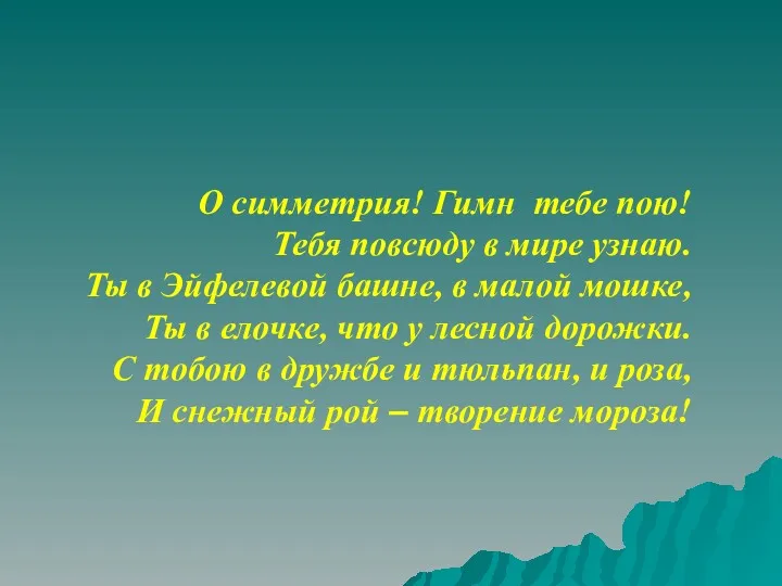 О симметрия! Гимн тебе пою! Тебя повсюду в мире узнаю.