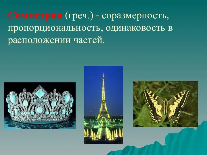 Симметрия (греч.) - соразмерность, пропорциональность, одинаковость в расположении частей.