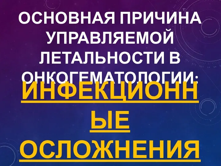 ОСНОВНАЯ ПРИЧИНА УПРАВЛЯЕМОЙ ЛЕТАЛЬНОСТИ В ОНКОГЕМАТОЛОГИИ: ИНФЕКЦИОННЫЕ ОСЛОЖНЕНИЯ