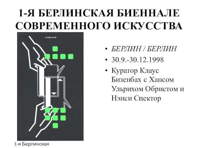 1-Я БЕРЛИНСКАЯ БИЕННАЛЕ СОВРЕМЕННОГО ИСКУССТВА БЕРЛИН / БЕРЛИН 30.9.-30.12.1998 Куратор