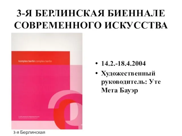 3-Я БЕРЛИНСКАЯ БИЕННАЛЕ СОВРЕМЕННОГО ИСКУССТВА 14.2.-18.4.2004 Художественный руководитель: Уте Мета Бауэр 3-я Берлинская биеннале. каталог