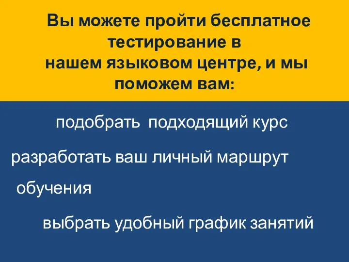 Вы можете пройти бесплатное тестирование в нашем языковом центре, и мы поможем вам: