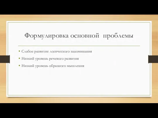 Формулировка основной проблемы Слабое развитие логического запоминания Низкий уровень речевого развития Низкий уровень образного мышления