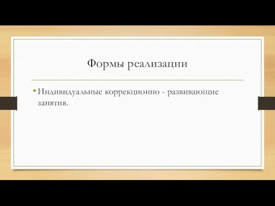 Формы реализации Индивидуальные коррекционно - развивающие занятия.