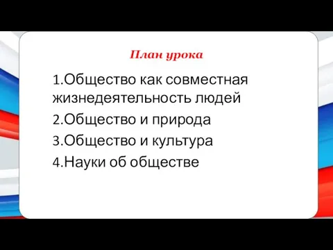 План урока 1.Общество как совместная жизнедеятельность людей 2.Общество и природа 3.Общество и культура 4.Науки об обществе