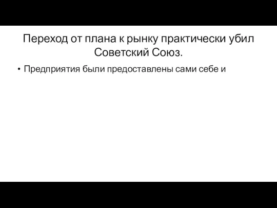 Переход от плана к рынку практически убил Советский Союз. Предприятия были предоставлены сами себе и