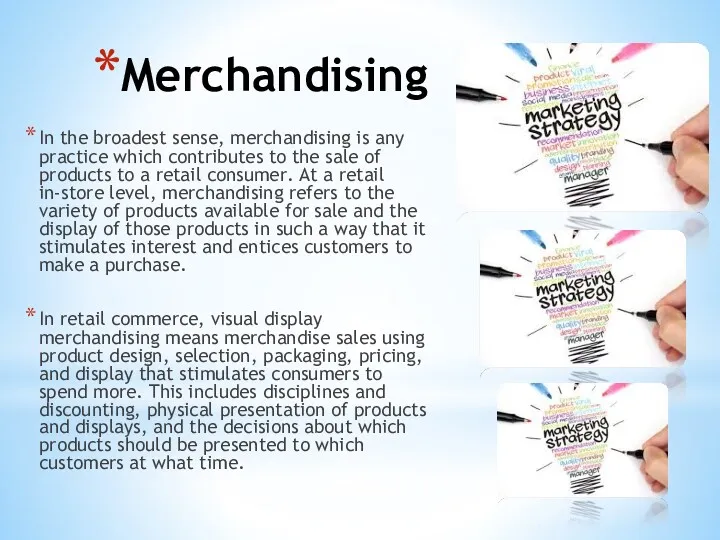 Merchandising In the broadest sense, merchandising is any practice which contributes to the