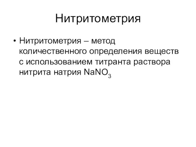 Нитритометрия Нитритометрия – метод количественного определения веществ с использованием титранта раствора нитрита натрия NaNO3