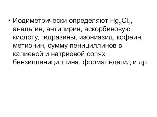 Иодиметрически определяют Hg2Cl2, анальгин, антипирин, аскорбиновую кислоту, гидразины, изониазид, кофеин,