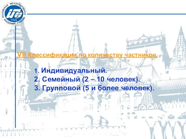 VII Классификация по количеству частников. 1. Индивидуальный. 2. Семейный (2 – 10 человек).