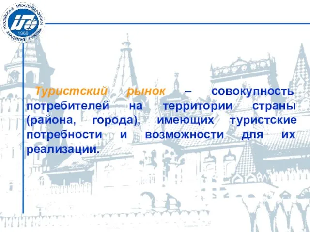 Туристский рынок – совокупность потребителей на территории страны (района, города), имеющих туристские потребности