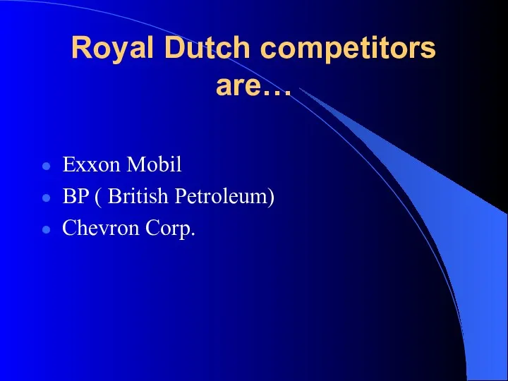 Royal Dutch competitors are… Exxon Mobil BP ( British Petroleum) Chevron Corp.