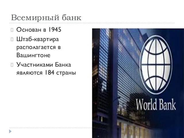 Всемирный банк Основан в 1945 Штаб-квартира располагается в Вашингтоне Участниками Банка являются 184 страны