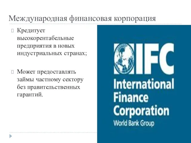 Международная финансовая корпорация Кредитует высокорентабельные предприятия в новых индустриальных странах;