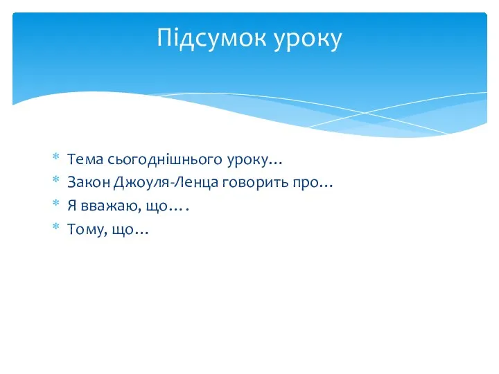 Тема сьогоднішнього уроку… Закон Джоуля-Ленца говорить про… Я вважаю, що…. Тому, що… Підсумок уроку