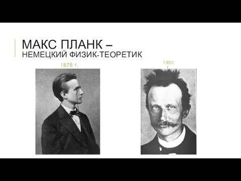 МАКС ПЛАНК – НЕМЕЦКИЙ ФИЗИК-ТЕОРЕТИК 1878 г. 1901 г.
