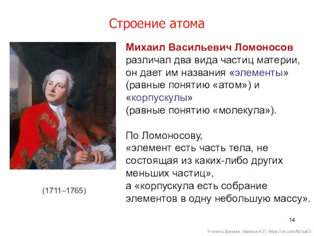 Строение атома (1711–1765) Михаил Васильевич Ломоносов различал два вида частиц материи, он дает