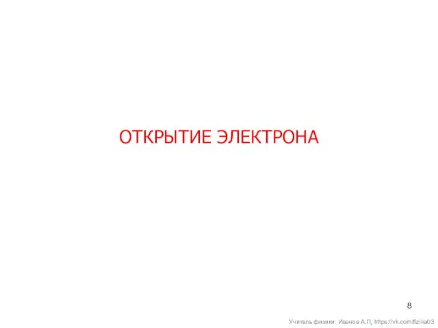 ОТКРЫТИЕ ЭЛЕКТРОНА Учитель физики: Иванов А.П. https://vk.com/fizika03