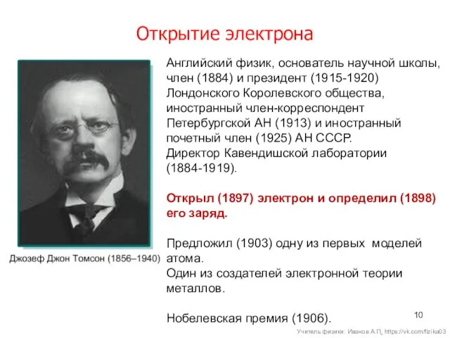 Открытие электрона Английский физик, основатель научной школы, член (1884) и президент (1915-1920) Лондонского