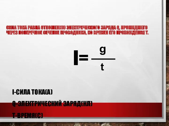 СИЛА ТОКА РАВНА ОТНОШЕНИЮ ЭЛЕКТРИЧЕСКОГО ЗАРЯДА Q, ПРОШЕДШЕГО ЧЕРЕЗ ПОПЕРЕЧНОЕ