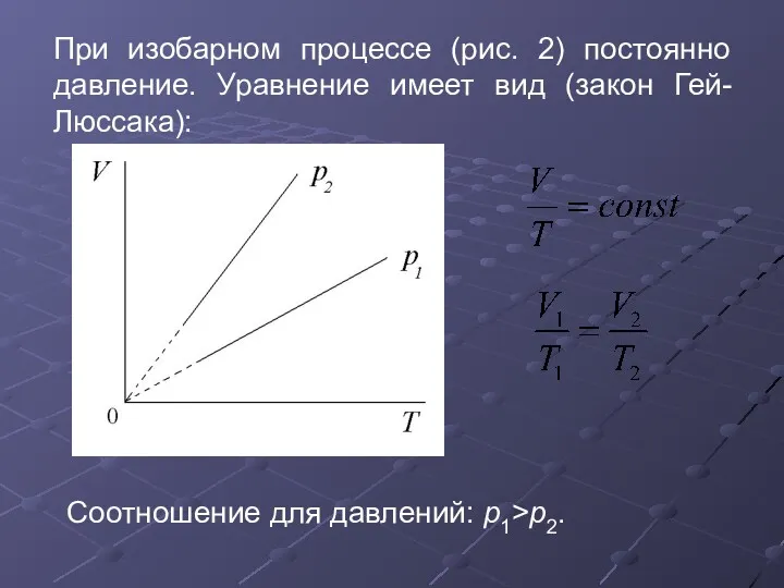 При изобарном процессе (рис. 2) постоянно давление. Уравнение имеет вид (закон Гей-Люссака): Соотношение для давлений: p1>p2.