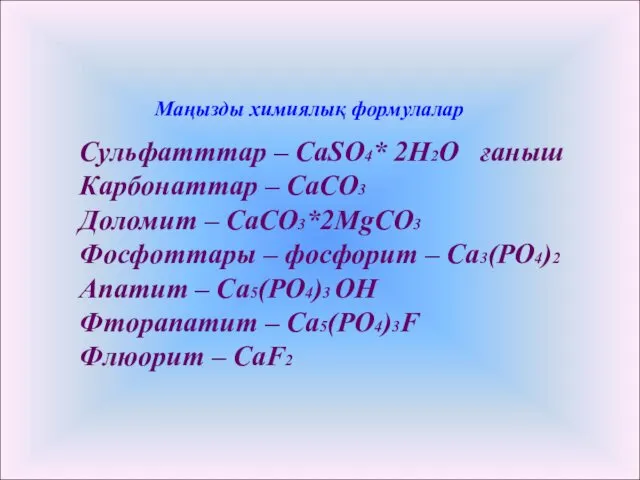 Маңызды химиялық формулалар Сульфатттар – CaSO4* 2H2O ғаныш Карбонаттар – CaCO3 Доломит –