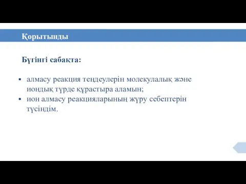 Бүгінгі сабақта: алмасу реакция теңдеулерін молекулалық және иондық түрде құрастыра