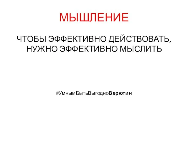 МЫШЛЕНИЕ ЧТОБЫ ЭФФЕКТИВНО ДЕЙСТВОВАТЬ, НУЖНО ЭФФЕКТИВНО МЫСЛИТЬ #УмнымБытьВыгодноВерютин