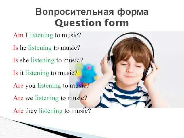 Вопросительная форма Question form Am I listening to music? Is