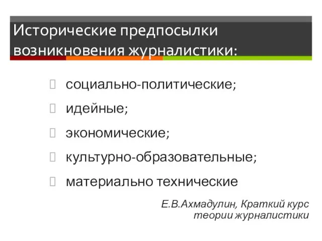 Исторические предпосылки возникновения журналистики: социально-политические; идейные; экономические; культурно-образовательные; материально технические Е.В.Ахмадулин, Краткий курс теории журналистики