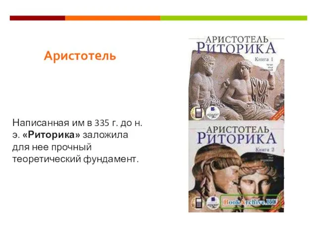 Аристотель Написанная им в 335 г. до н.э. «Риторика» заложила для нее прочный теоретический фундамент.