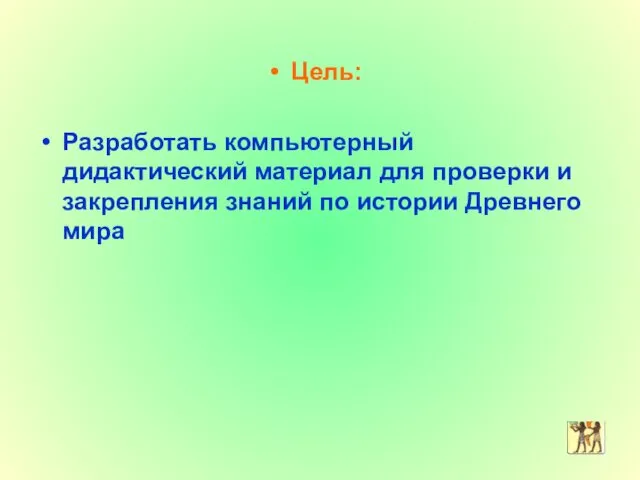 Цель: Разработать компьютерный дидактический материал для проверки и закрепления знаний по истории Древнего мира