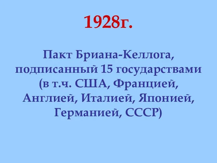 1928г. Пакт Бриана-Келлога, подписанный 15 государствами (в т.ч. США, Францией, Англией, Италией, Японией, Германией, СССР)