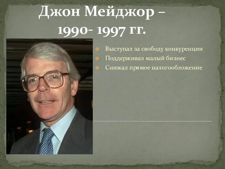 Джон Мейджор – 1990- 1997 гг. Выступал за свободу конкуренции Поддерживал малый бизнес Снижал прямое налогообложение