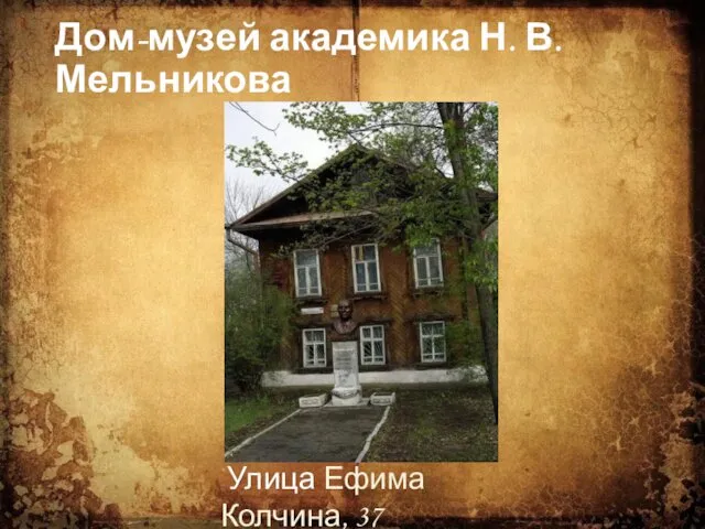 Дом-музей академика Н. В. Мельникова Улица Ефима Колчина, 37