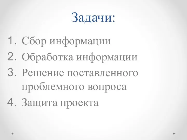 Задачи: Сбор информации Обработка информации Решение поставленного проблемного вопроса Защита проекта