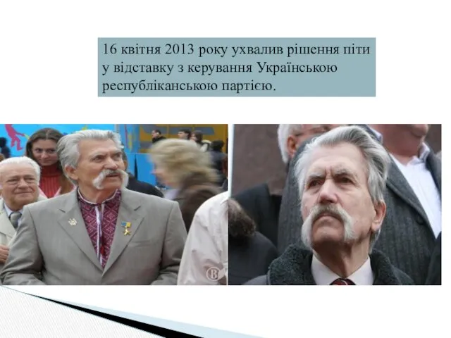16 квітня 2013 року ухвалив рішення піти у відставку з керування Українською республіканською партією.