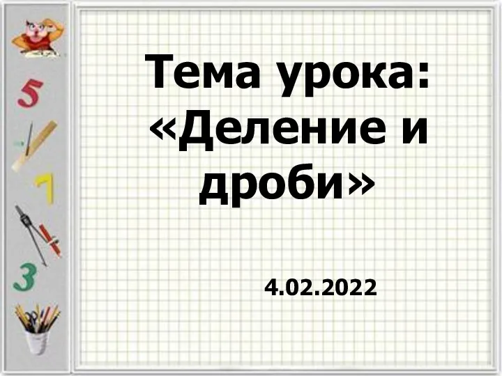 Тема урока: «Деление и дроби» 4.02.2022