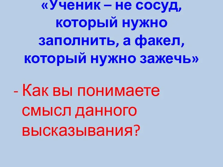 «Ученик – не сосуд, который нужно заполнить, а факел, который