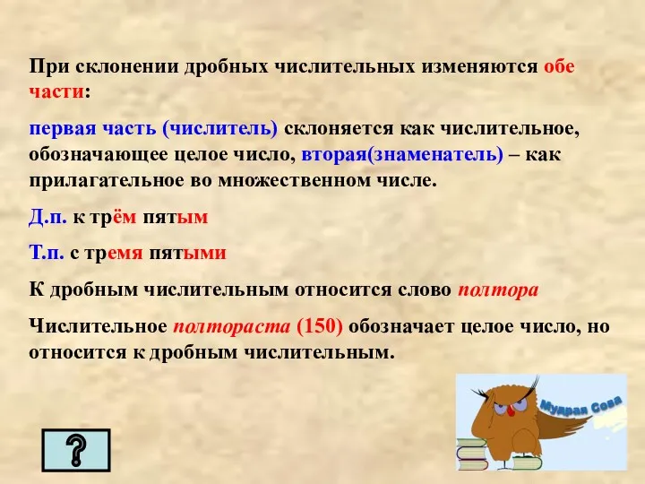 При склонении дробных числительных изменяются обе части: первая часть (числитель)