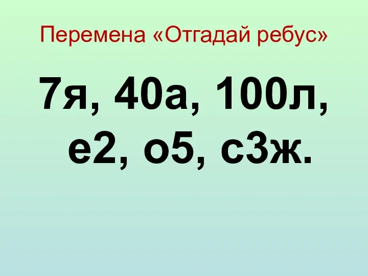 Перемена «Отгадай ребус» 7я, 40а, 100л, е2, о5, с3ж.