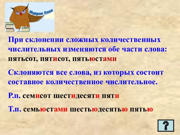 При склонении сложных количественных числительных изменяются обе части слова: пятьсот,