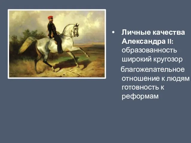 Личные качества Александра II: образованность широкий кругозор благожелательное отношение к людям готовность к реформам