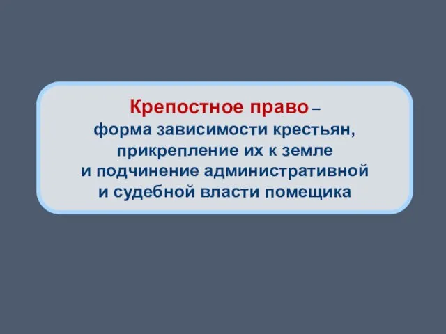 Крепостное право – форма зависимости крестьян, прикрепление их к земле