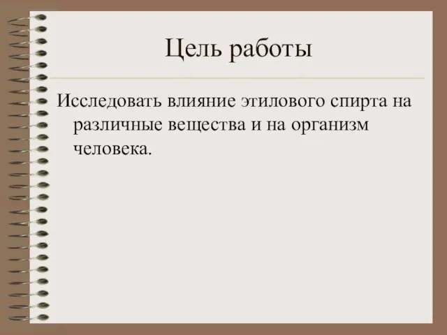 Цель работы Исследовать влияние этилового спирта на различные вещества и на организм человека.